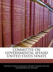 COMMITTEE ON GOVERNMENTAL AFFAIRS UNITED STATES SENATE,1240569203,9781240569205