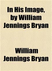 In His Image, by William Jennings Bryan,1152217860,9781152217867