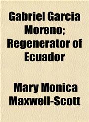 Gabriel Garcia Moreno; Regenerator of Ecuador,1152252933,9781152252936