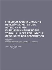 Friedrich Joseph Grulich's Denkwurdigkeiten Der Altsachsischen Kurfurstlichen Residenz Torgau Aus Der Zeit Und Zur Geschichte Der Reformation; Nebst a,1234493241,9781234493240