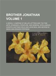 Brother Jonathan; A Weekly Compend of Belles Lettres and the Fine Arts, Standard Literature, and General Intelligence Volume 1,1130815188,9781130815184