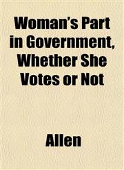 Woman's Part in Government, Whether She Votes or Not,1152123602,9781152123601