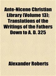 Ante-Nicene Christian Library (Volume 13); Translations of the Writings of the Fathers Down to A. D. 325,1151892920,9781151892928