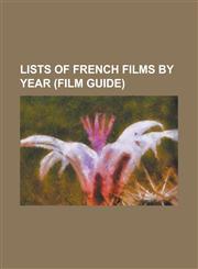 Lists of French Films by Year (Film Guide) List of French Films of 1910, List of French Films of 1911, List of French Films of 1912, List of French F,1155215362,9781155215365