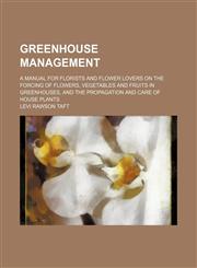 Greenhouse Management; A Manual for Florists and Flower Lovers on the Forcing of Flowers, Vegetables and Fruits in Greenhouses, and the Propagation and Care of House Plants,1150145005,9781150145001