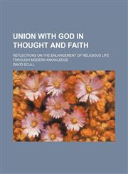 Union With God in Thought and Faith; Reflections on the Enlargement of Religious Life Through Modern Knowledge,1151721875,9781151721877