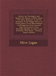 Before the Footlights and Behind the Scenes A Book About "The Show Business" in All Its Branches: From Puppet Shows to Grand Opera: From Mountebanks to Menageries; from Learned Pigs to Lecturers; from Burlesque Blondes to Actors and Actresses: With Some,1293393878,9781293393871