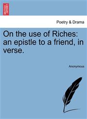 On the use of Riches an epistle to a friend, in verse.,124101437X,9781241014377