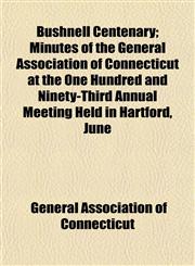 Bushnell Centenary; Minutes of the General Association of Connecticut at the One Hundred and Ninety-Third Annual Meeting Held in Hartford, June,1153265559,9781153265553
