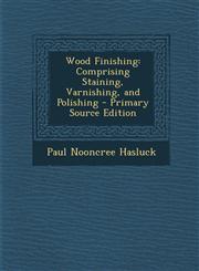 Wood Finishing Comprising Staining, Varnishing, and Polishing - Primary Source Edition,1293731595,9781293731598