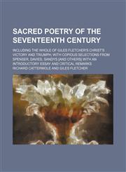 Sacred Poetry of the Seventeenth Century (Volume 2); Including the Whole of Giles Fletcher's Christ's Victory and Triumph With Copious Selections From Spenser, Davies, Sandys [And Others] With an Introductory Essay and Critical Remarks,1458967484,9781458967480