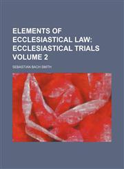 Elements of Ecclesiastical Law Volume 2;  Ecclesiastical trials,1231214554,9781231214558