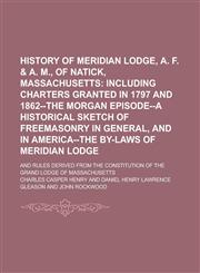 History of Meridian Lodge, A. F. & A. M., of Natick, Massachusetts; And Rules Derived from the Constitution of the Grand Lodge of Massachusetts,1155078918,9781155078915