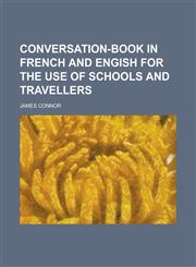 Conversation-book in French and Engish for the use of schools and travellers,123014451X,9781230144511