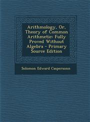 Arithmology, Or, Theory of Common Arithmetic Fully Proved Without Algebra - Primary Source Edition,1293284297,9781293284292