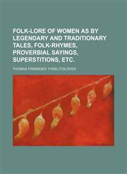 Folk-lore of women as by legendary and traditionary tales, folk-rhymes, proverbial sayings, superstitions, etc.,1150663766,9781150663765