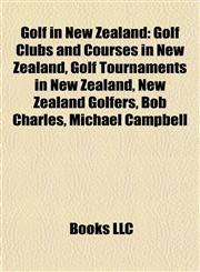 Golf in New Zealand Golf Clubs and Courses in New Zealand, Golf Tournaments in New Zealand, New Zealand Golfers, Bob Charles, Michael Campbell,1157843263,9781157843269