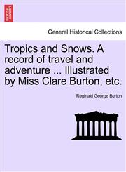 Tropics and Snows. A record of travel and adventure ... Illustrated by Miss Clare Burton, etc.,1241506191,9781241506193