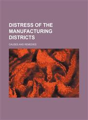 Distress of the manufacturing districts; causes and remedies,1235796515,9781235796517