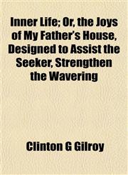 Inner Life; Or, the Joys of My Father's House, Designed to Assist the Seeker, Strengthen the Wavering,1152970917,9781152970915