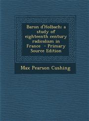 Baron D'Holbach; A Study of Eighteenth Century Radicalism in France - Primary Source Edition,1294714198,9781294714194