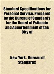 Standard Specifications for Personal Service, Prepared by the Bureau of Standards for the Board of Estimate and Apportionment of the City of,1151851035,9781151851031