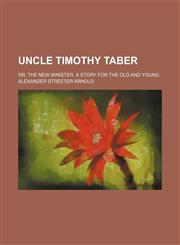 Uncle Timothy Taber; or, The new minister. A story for The old and young,1150763671,9781150763670