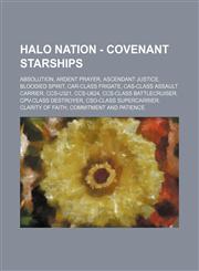 Halo Nation - Covenant Starships Absolution, Ardent Prayer, Ascendant Justice, Bloodied Spirit, CAR-class Frigate, CAS-class assault carrier, CCS-U321, CCS-U624, CCS-class battlecruiser, CPV-class Destroyer, CSO-class supercarrier, Clarity of Faith, Comm,123469753X,9781234697532