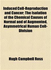 Induced Cell-Reproduction and Cancer; The Isolation of the Chemical Causes of Normal and of Augmented, Asymmetrical Human Cell-Division,1152860917,9781152860919