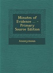 Minutes of Evidence ... - Primary Source Edition,1293133167,9781293133163