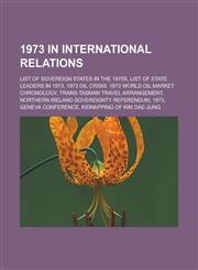 1973 in International Relations List of Sovereign States in the 1970s, List of State Leaders in 1973, 1973 Oil Crisis, 1973 World Oil Market Chronolo,1155996399,9781155996394