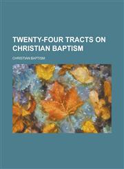 Twenty-Four Tracts on Christian Baptism,1234754991,9781234754990