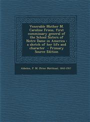 Venerable Mother M. Caroline Friess, First Commissary General of the School Sisters of Notre Dame in America A Sketch of Her Life and Character - Pri,1294670492,9781294670490