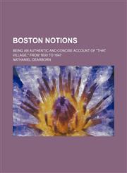 Boston Notions; Being an Authentic and Concise Account of "That Village," From 1630 to 1847,1151150312,9781151150318