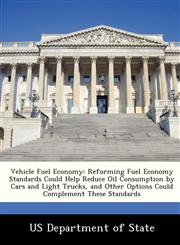 Vehicle Fuel Economy Reforming Fuel Economy Standards Could Help Reduce Oil Consumption by Cars and Light Trucks, and Other Options Could Complement These Standards,1249913861,9781249913863