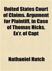 United States Court of Claims. Argument for Plaintiff, in Case of Thomas Hicks, Ex'r. of Capt,1153195720,9781153195720