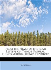From the Heart of the Rose Letters on Things Natural, Things Serious, Things Frivolous,1115540459,9781115540452