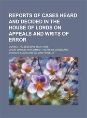 Reports of Cases Heard and Decided in the House of Lords on Appeals and Writs of Error (Volume 11); During the Sessions 1831[-1846],1150591595,9781150591594