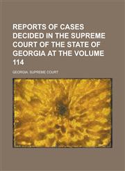 Reports of cases decided in the Supreme Court of the State of Georgia at the Volume 114,123433643X,9781234336431