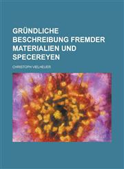 Gründliche Beschreibung fremder Materialien und Specereyen,1230121862,9781230121864