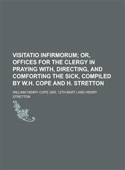 Visitatio Infirmorum; Or, Offices for the Clergy in Praying With, Directing, and Comforting the Sick, Compiled by W.h. Cope and H. Stretton,1154433005,9781154433005