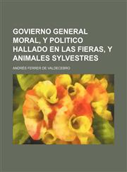 Govierno General Moral, y Politico Hallado En Las Fieras, y Animales Sylvestres,1236547837,9781236547835