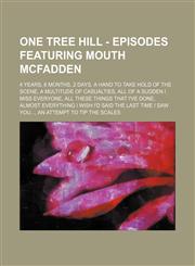 One Tree Hill - Episodes featuring Mouth McFadden 4 Years, 6 Months, 2 Days, A Hand To Take Hold Of The Scene, A Multitude Of Casualties, All Of A Sudden I Miss Everyone, All These Things That I've Done, Almost Everything I Wish I'd Said The Last Time I,1234763699,9781234763695