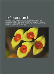 Exèrcit romà Tropes auxiliars romanes, Llista d'unitats de l'exèrcit romà, Cohort, Veles, Ala romana, Marina romana, Evocat, Carrago,1232742597,9781232742593