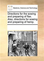 Directions for the sowing and preparing of flax. Also, directions for sowing and preparing of hemp.,1170820069,9781170820063