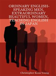 ORDINARY ENGLISH-SPEAKING MEN, EXTRAORDINARY BEAUTIFUL WOMEN, TEACHING ENGLISH IN JAPAN,1411668928,9781411668928