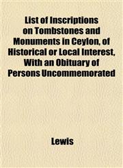 List of Inscriptions on Tombstones and Monuments in Ceylon, of Historical or Local Interest, With an Obituary of Persons Uncommemorated,1151837598,9781151837592
