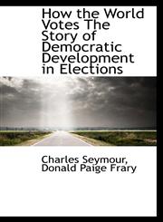How the World Votes The Story of Democratic Development in Elections,1113771119,9781113771117