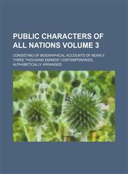 Public characters of all nations; consisting of biographical accounts of nearly three thousand eminent contemporaries, alphabetically arranged Volume 3,1154086283,9781154086287