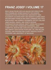 Franz Josef I. Volume 17; Rede Gehalten Bei Der Aus Anlass Der Errichtung Des Standbildes Seiner Majestat Des Kaisers, Veranstalteten Festfeier Der Un,1235000982,9781235000980